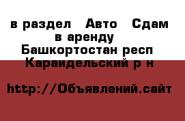  в раздел : Авто » Сдам в аренду . Башкортостан респ.,Караидельский р-н